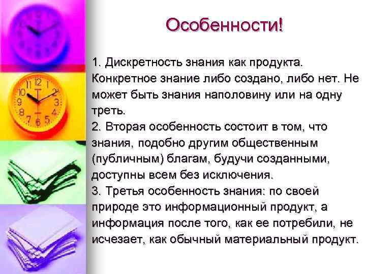 Особенности! 1. Дискретность знания как продукта. Конкретное знание либо создано, либо нет. Не может