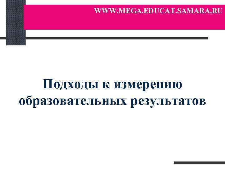 WWW. MEGA. EDUCAT. SAMARA. RU Подходы к измерению образовательных результатов 