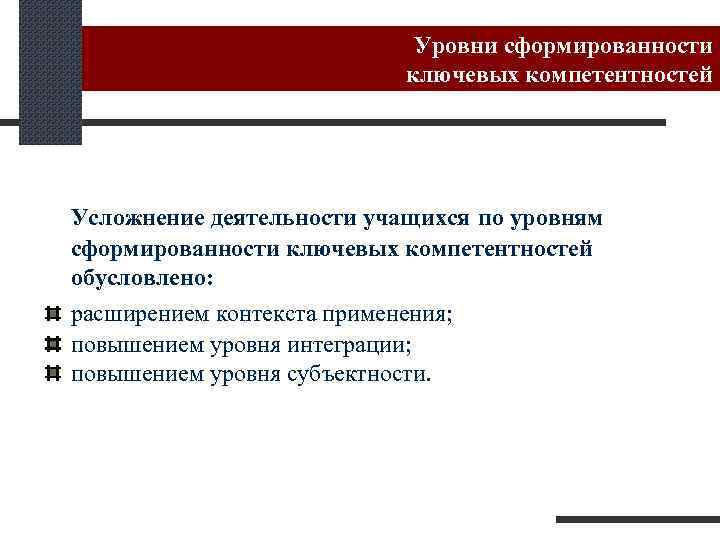 Уровни сформированности ключевых компетентностей Усложнение деятельности учащихся по уровням сформированности ключевых компетентностей обусловлено: расширением