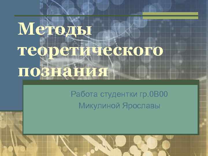 Методы теоретического познания Работа студентки гр. 0 В 00 Микулиной Ярославы 