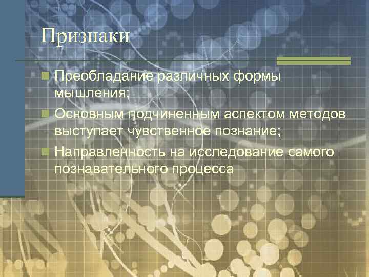 Признаки n Преобладание различных формы мышления; n Основным подчиненным аспектом методов выступает чувственное познание;