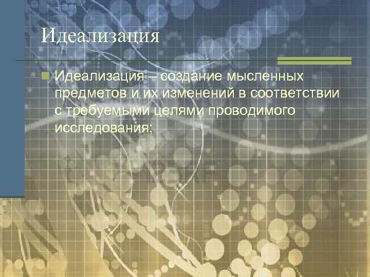 Идеализация n Идеализация – создание мысленных предметов и их изменений в соответствии с требуемыми
