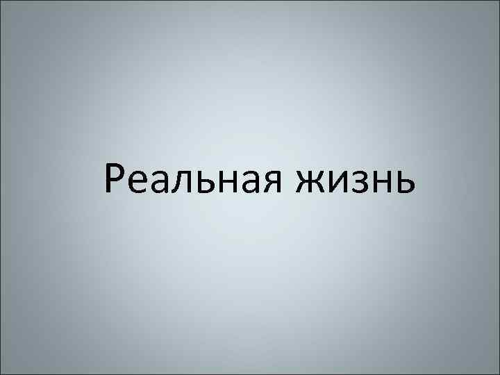 Реальная жизнь 