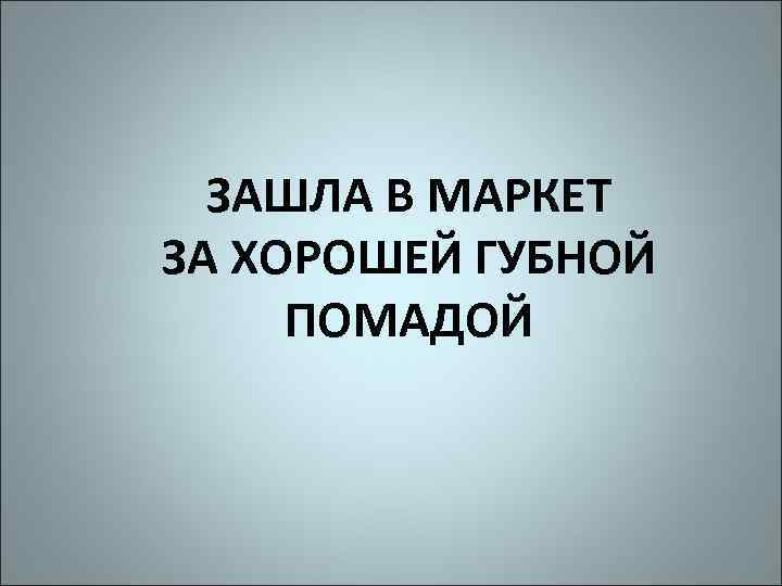 ЗАШЛА В МАРКЕТ ЗА ХОРОШЕЙ ГУБНОЙ ПОМАДОЙ 