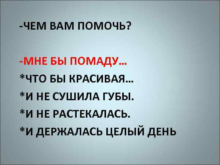 -ЧЕМ ВАМ ПОМОЧЬ? -МНЕ БЫ ПОМАДУ… *ЧТО БЫ КРАСИВАЯ… *И НЕ СУШИЛА ГУБЫ. *И