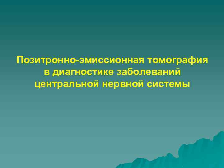 Позитронно-эмиссионная томография в диагностике заболеваний центральной нервной системы 