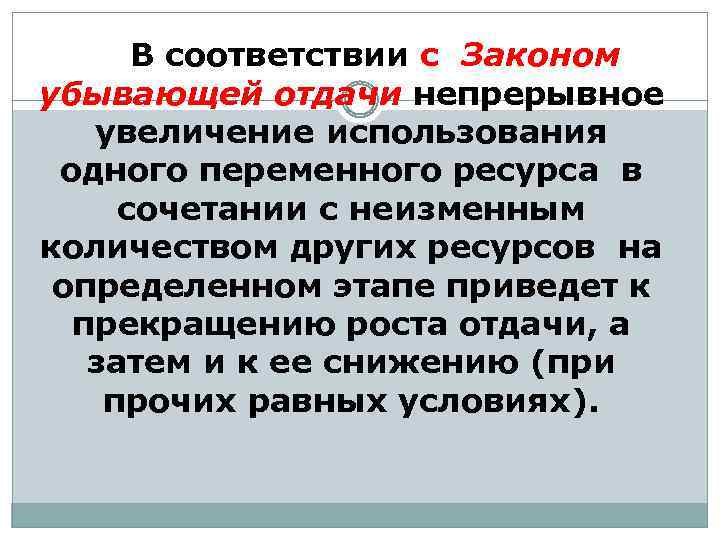 В соответствии с Законом убывающей отдачи непрерывное увеличение использования одного переменного ресурса в сочетании
