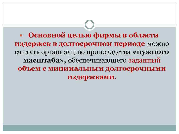  Основной целью фирмы в области издержек в долгосрочном периоде можно считать организацию производства