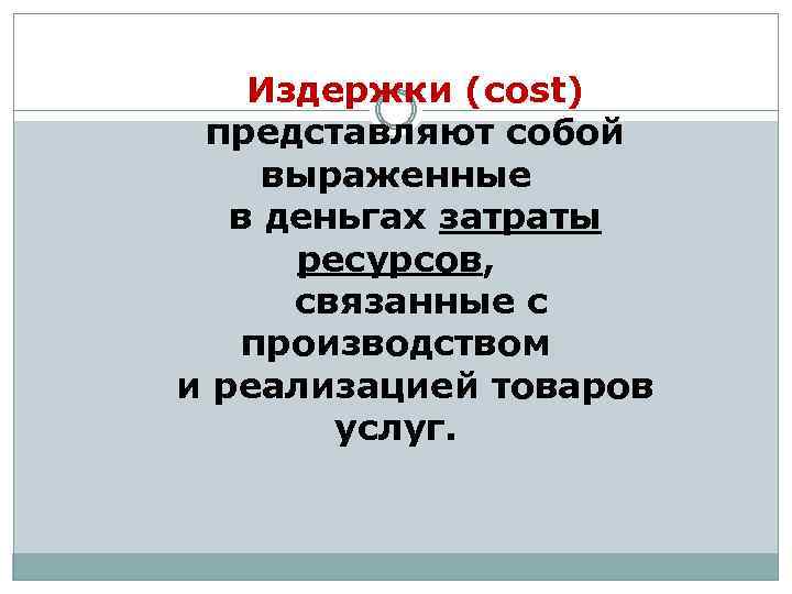 Издержки (cost) представляют собой выраженные в деньгах затраты ресурсов, связанные с производством и реализацией
