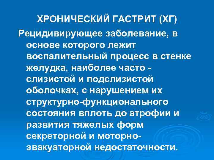 ХРОНИЧЕСКИЙ ГАСТРИТ (ХГ) Рецидивирующее заболевание, в основе которого лежит воспалительный процесс в стенке желудка,