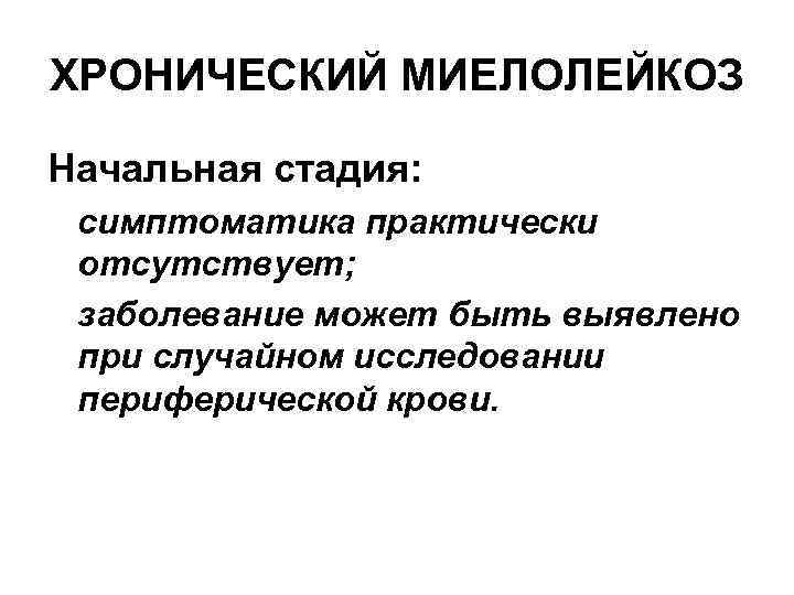 ХРОНИЧЕСКИЙ МИЕЛОЛЕЙКОЗ Начальная стадия: симптоматика практически отсутствует; заболевание может быть выявлено при случайном исследовании