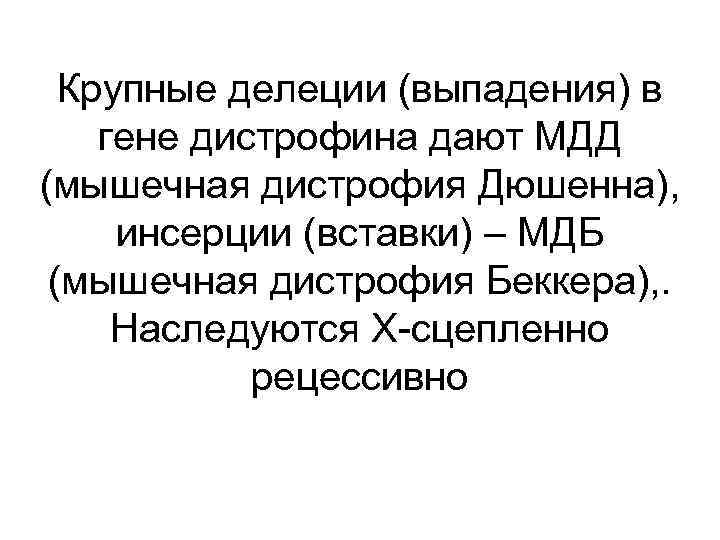 Крупные делеции (выпадения) в гене дистрофина дают МДД (мышечная дистрофия Дюшенна), инсерции (вставки) –