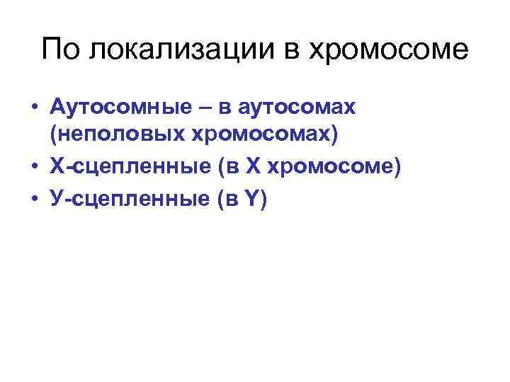 По локализации в хромосоме • Аутосомные – в аутосомах (неполовых хромосомах) • Х-сцепленные (в