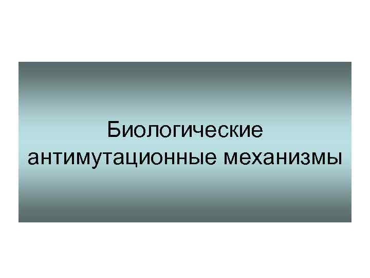 Биологические антимутационные механизмы 