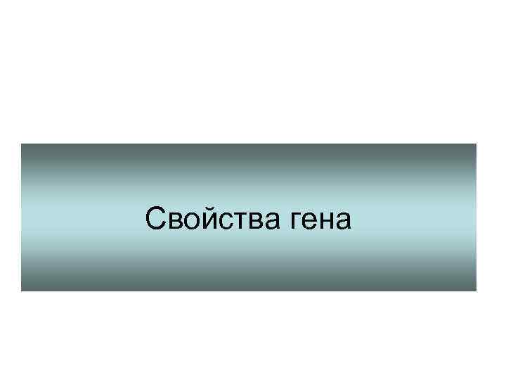 Свойства гена 