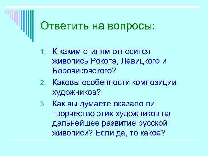 Ответить на вопросы: 1. К каким стилям относится живопись Рокота, Левицкого и Боровиковского? 2.