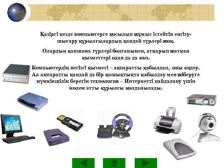  Қазіргі кезде компьютерге қосылып жұмыс істейтін енгізу- шығару құрылғылардың қандай түрлері жоқ. Олардың