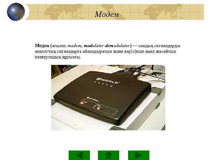  Модем (ағылш. modem, modulator-demodulator) — сандық сигналдарды аналогтық сигналдарға айналдыратын және керісінше амал