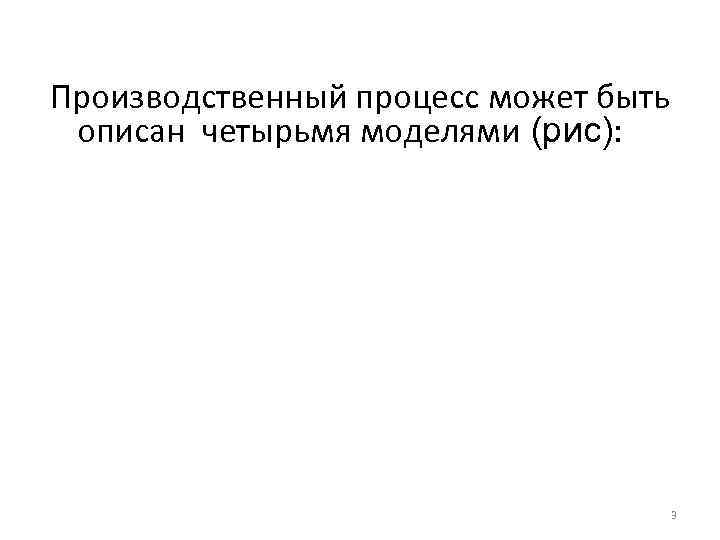 Производственный процесс может быть описан четырьмя моделями (рис): 3 