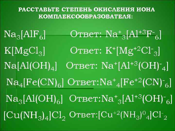 РАССТАВЬТЕ СТЕПЕНЬ ОКИСЛЕНИЯ ИОНА КОМПЛЕКСООБРАЗОВАТЕЛЯ: Na 3[Al. F 6] Ответ: Na+3[Al+3 F-6] K[Mg. Cl