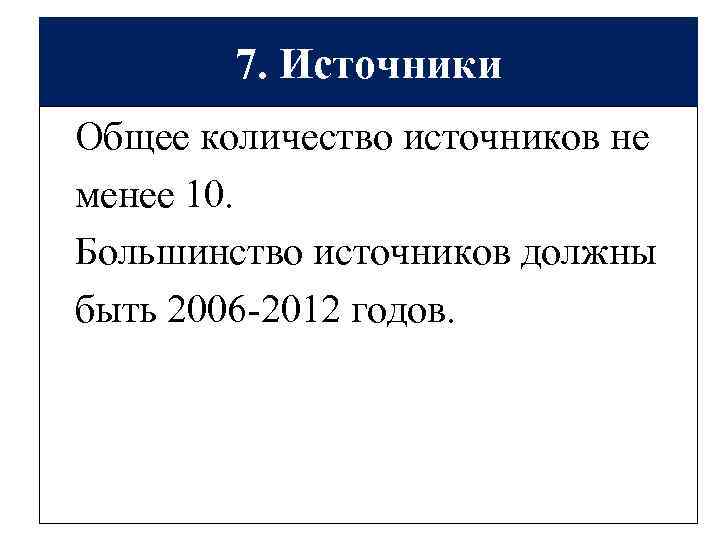 7. Источники Общее количество источников не менее 10. Большинство источников должны быть 2006 -2012
