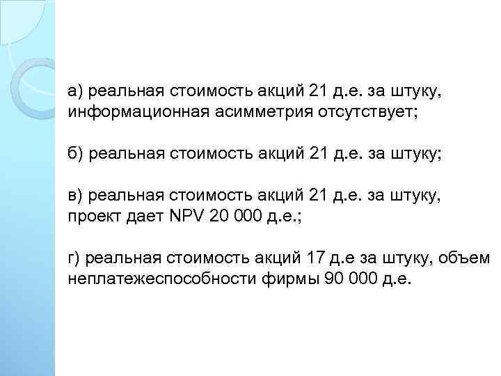 а) реальная стоимость акций 21 д. е. за штуку, информационная асимметрия отсутствует; б) реальная