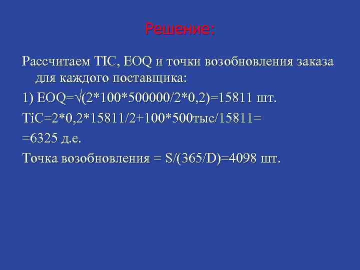 Решение: Рассчитаем TIC, EOQ и точки возобновления заказа для каждого поставщика: 1) EOQ=√(2*100*500000/2*0, 2)=15811