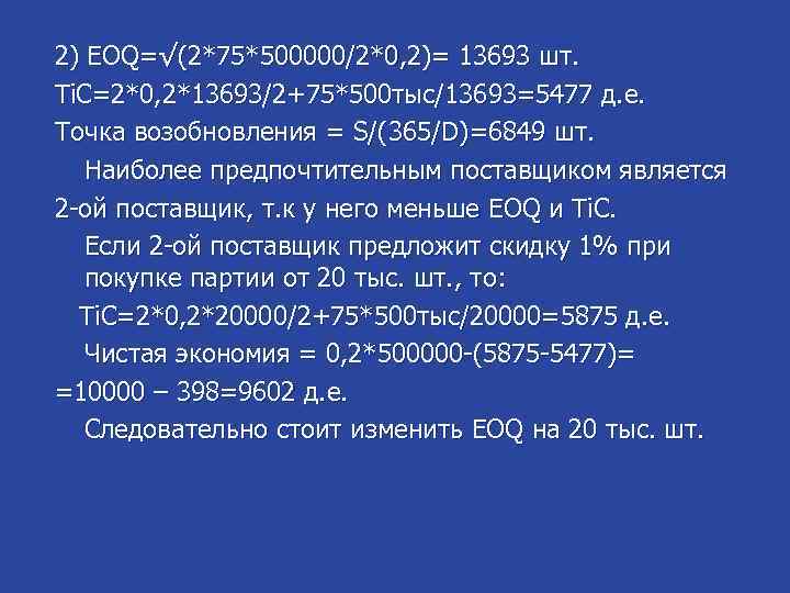 2) EOQ=√(2*75*500000/2*0, 2)= 13693 шт. Ti. C=2*0, 2*13693/2+75*500 тыс/13693=5477 д. е. Точка возобновления =