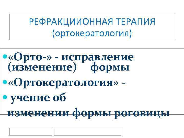 РЕФРАКЦИИОННАЯ ТЕРАПИЯ (ортокератология) «Орто-» - исправление (изменение) формы «Ортокератология» учение об изменении формы роговицы