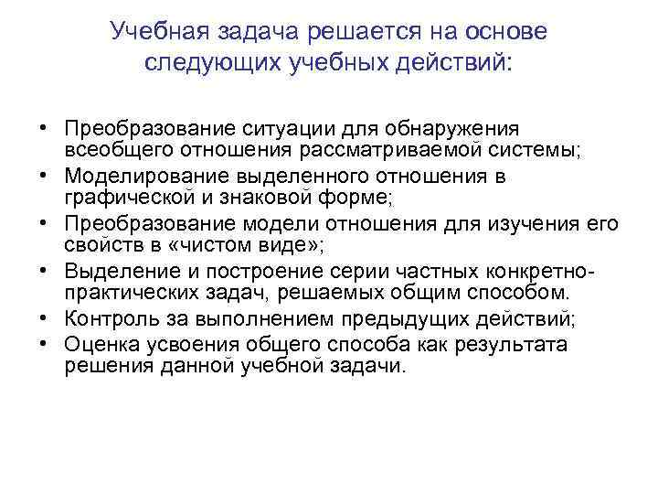 Учебная задача решается на основе следующих учебных действий: • Преобразование ситуации для обнаружения всеобщего