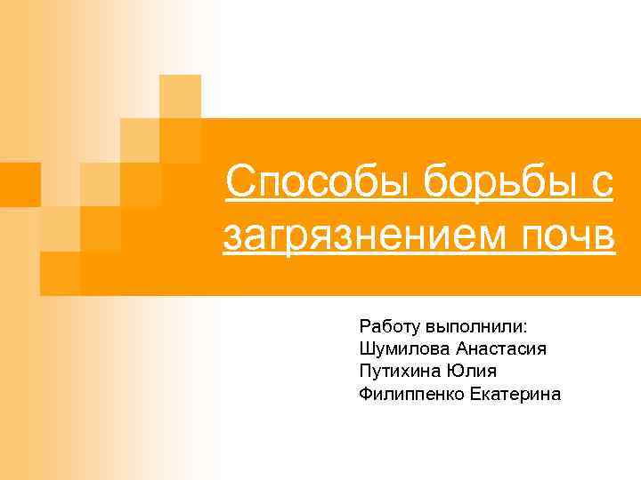 Способы борьбы с загрязнением почв Работу выполнили: Шумилова Анастасия Путихина Юлия Филиппенко Екатерина 