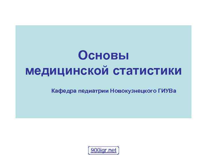 Основы медицинской статистики Кафедра педиатрии Новокузнецкого ГИУВа 900 igr. net 