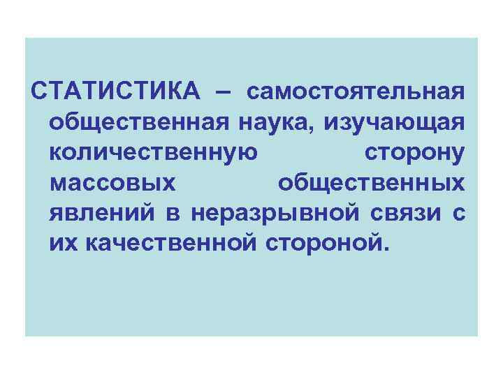 СТАТИСТИКА – самостоятельная общественная наука, изучающая количественную сторону массовых общественных явлений в неразрывной связи