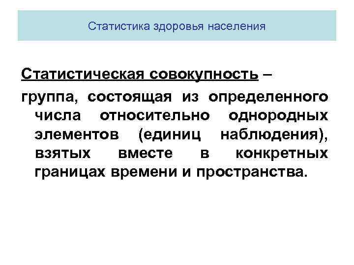 Статистика здоровья населения Статистическая совокупность – группа, состоящая из определенного числа относительно однородных элементов