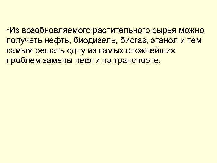  • Из возобновляемого растительного сырья можно получать нефть, биодизель, биогаз, этанол и тем