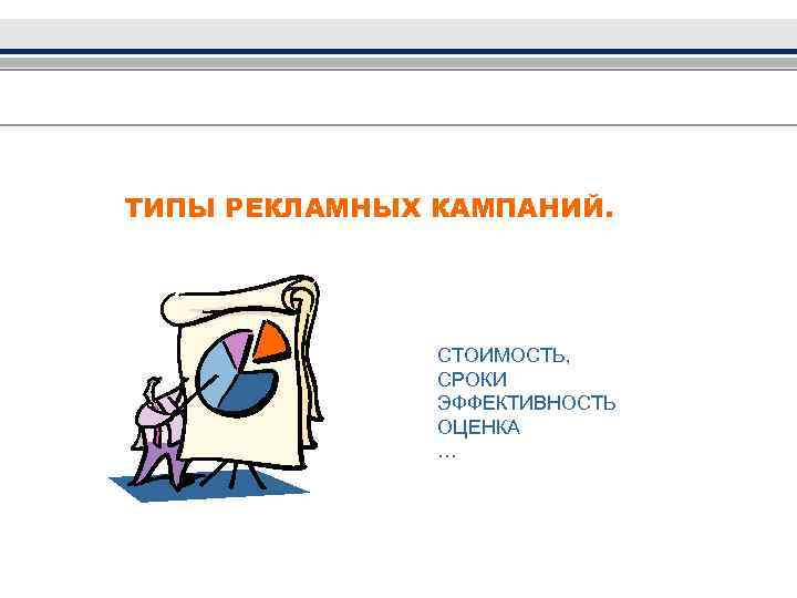 ТИПЫ РЕКЛАМНЫХ КАМПАНИЙ. СТОИМОСТЬ, СРОКИ ЭФФЕКТИВНОСТЬ ОЦЕНКА … 
