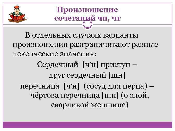 Произношение сочетаний чн, чт В отдельных случаях варианты произношения разграничивают разные лексические значения: ,