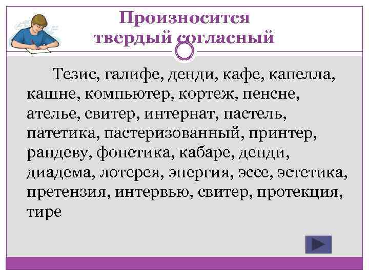 Произносится твердый согласный Тезис, галифе, денди, кафе, капелла, кашне, компьютер, кортеж, пенсне, ателье, свитер,