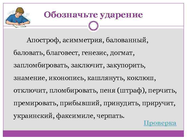 Обозначьте ударение Апостроф, асимметрия, балованный, баловать, благовест, генезис, догмат, запломбировать, заключит, закупорить, знамение, иконопись,