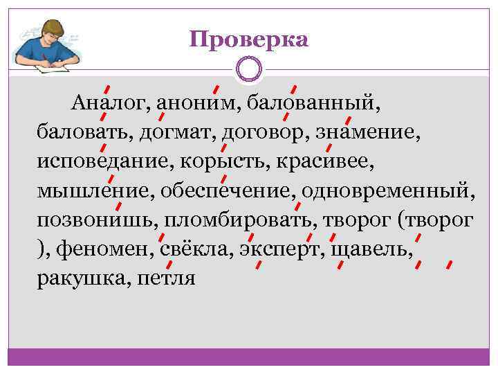 Проверка Аналог, аноним, балованный, баловать, догмат, договор, знамение, исповедание, корысть, красивее, мышление, обеспечение, одновременный,