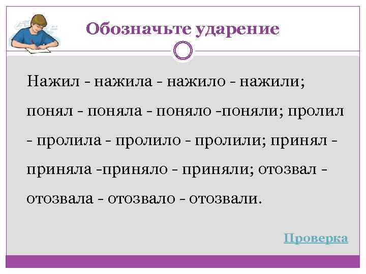Обозначьте ударение Нажил нажила нажило нажили; поняла поняло поняли; пролила пролило пролили; приняла приняло