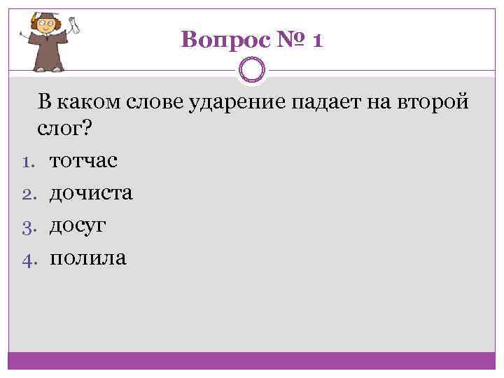 Вопрос № 1 В каком слове ударение падает на второй слог? 1. тотчас 2.