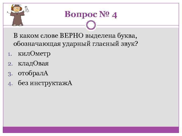 Вопрос № 4 В каком слове ВЕРНО выделена буква, обозначающая ударный гласный звук? 1.