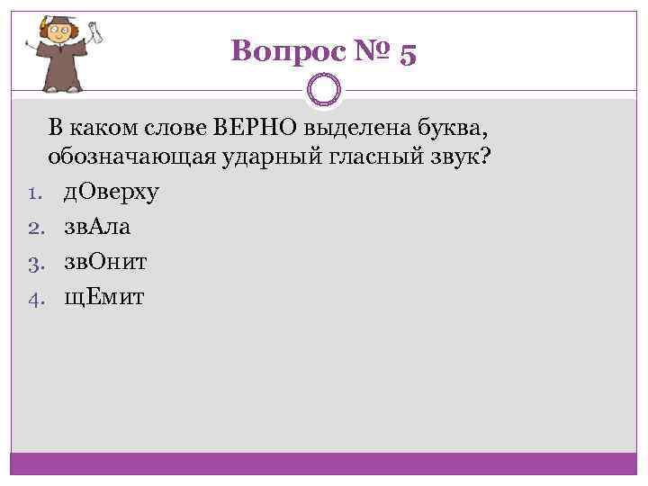 Вопрос № 5 В каком слове ВЕРНО выделена буква, обозначающая ударный гласный звук? 1.