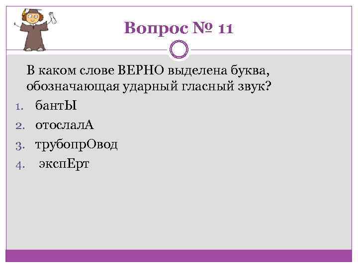 Вопрос № 11 В каком слове ВЕРНО выделена буква, обозначающая ударный гласный звук? 1.