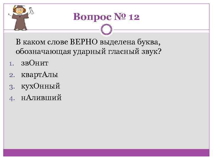 Вопрос № 12 В каком слове ВЕРНО выделена буква, обозначающая ударный гласный звук? 1.