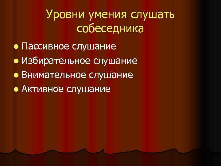 Уровни умения слушать собеседника l Пассивное слушание l Избирательное слушание l Внимательное слушание l