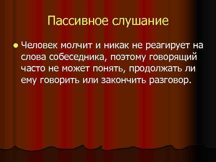 Пассивное слушание l Человек молчит и никак не реагирует на слова собеседника, поэтому говорящий