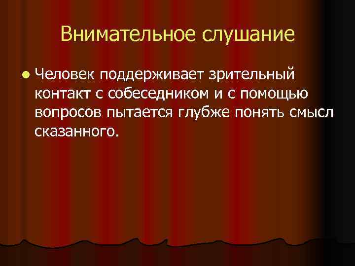 Внимательное слушание l Человек поддерживает зрительный контакт с собеседником и с помощью вопросов пытается