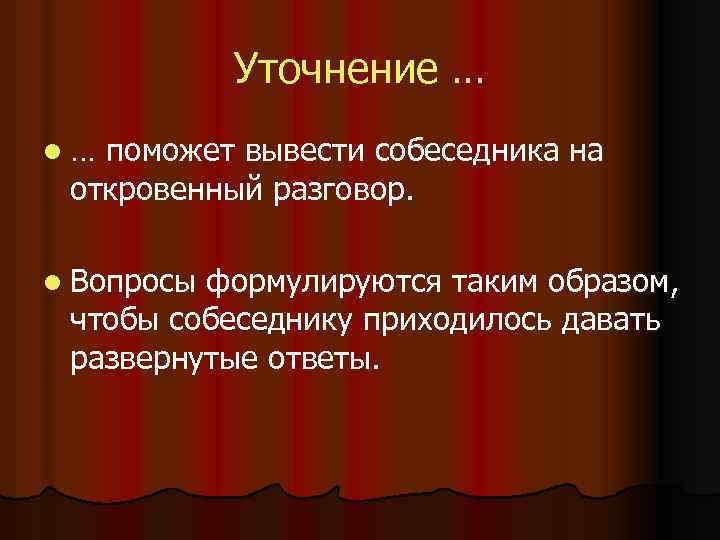 Уточнение … l… поможет вывести собеседника на откровенный разговор. l Вопросы формулируются таким образом,